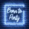 Born To Party Neon Sign - Neon Signs Now - UK